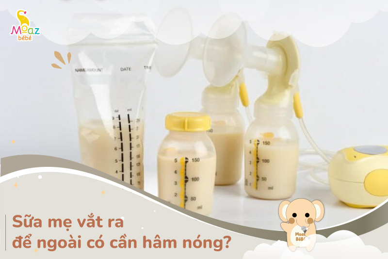 sữa mẹ vắt ra để ngoài có cần hâm nóng