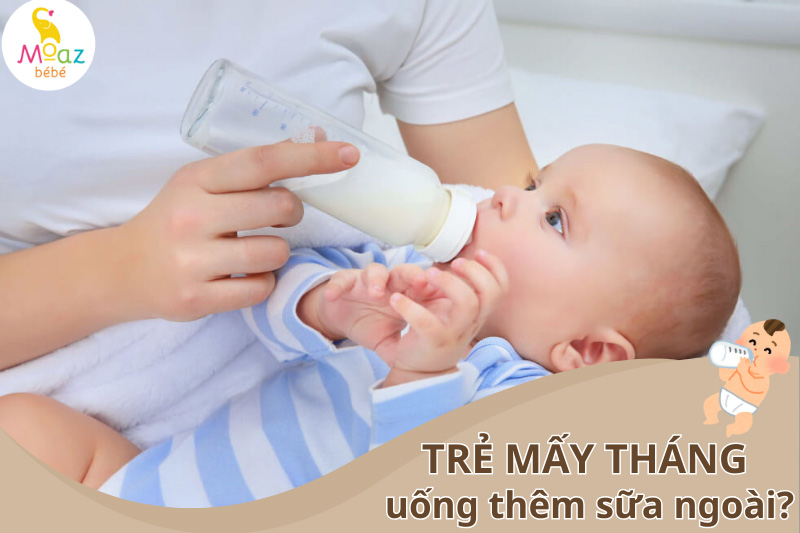 mấy tháng thì cho trẻ uống thêm sữa ngoài