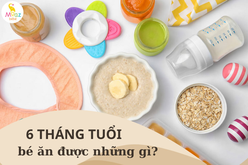 Trẻ 6 tháng ăn được những gì?