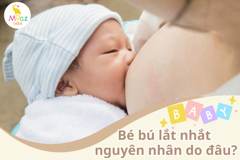 Bé bú lắt nhắt nguyên nhân do đâu?