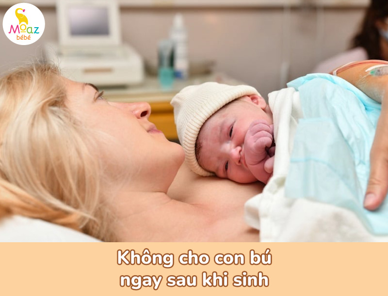 Không cho con bú mẹ ngay sau khi sinh