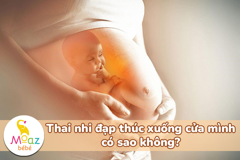 Thai nhi đạp thúc xuống cửa mình có sao không?