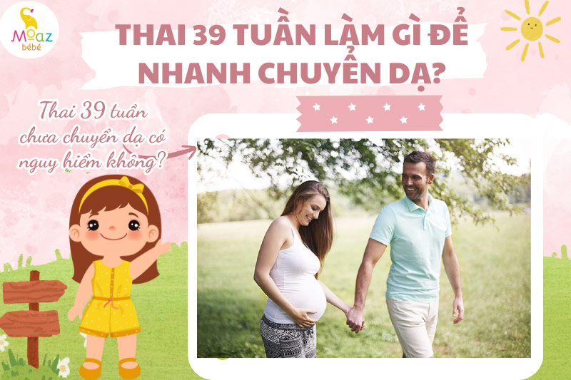Thai 39 tuần chưa chuyển dạ có nguy hiểm không?