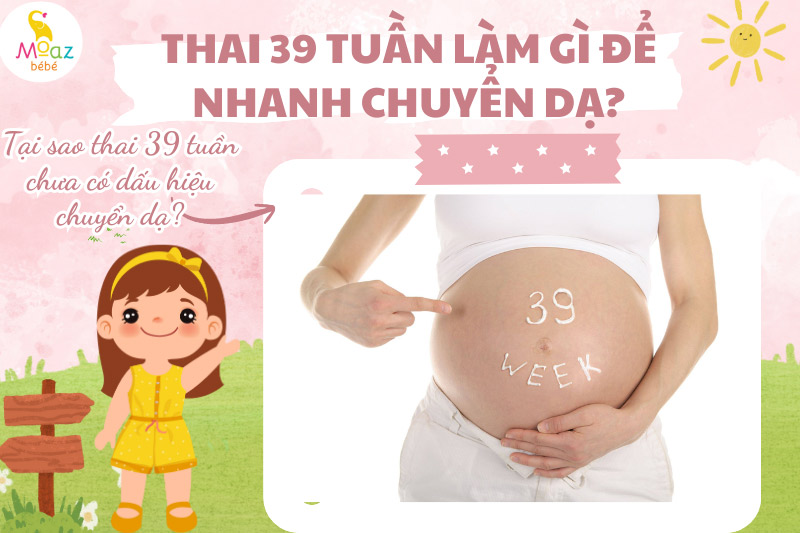 Tại sao thai 39 tuần chưa có dấu hiệu chuyển dạ?