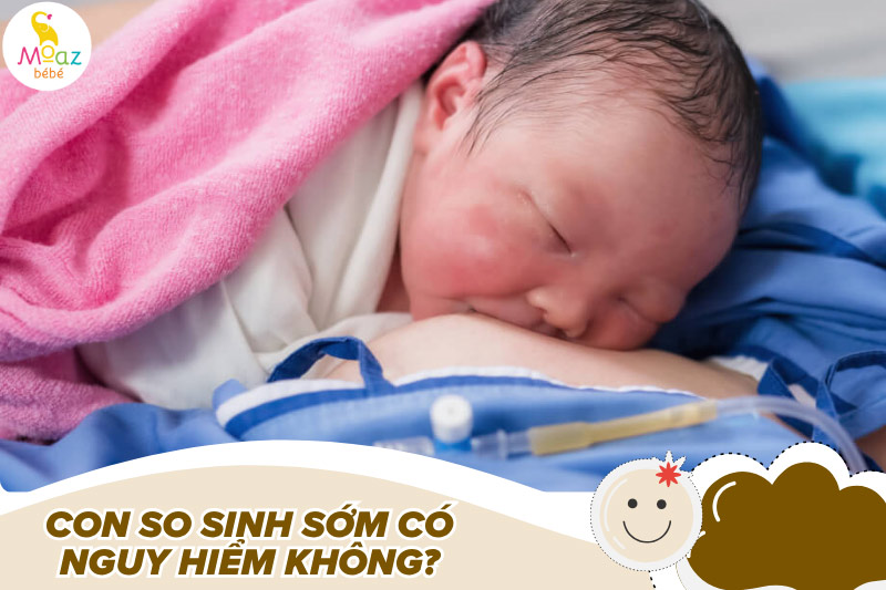 Con so sinh sớm có nguy hiểm không?