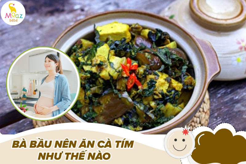 Bầu ăn cà tím được không? Lời khuyên từ chuyên gia theo từng giai đoạn thai kỳ 5 Bà bầu nên ăn cà tím như thế nào cho an toàn?